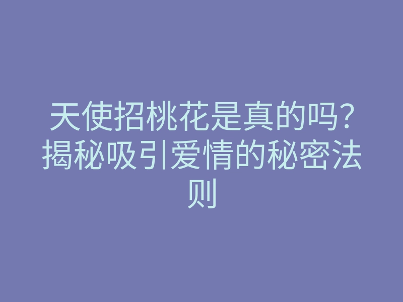 天使招桃花是真的吗?揭秘吸引爱情的秘密法则
