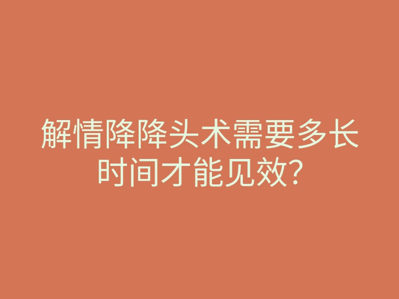 解情降降头术需要多长时间才能见效？