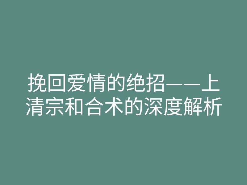 挽回爱情的绝招——上清宗和合术的深度解析