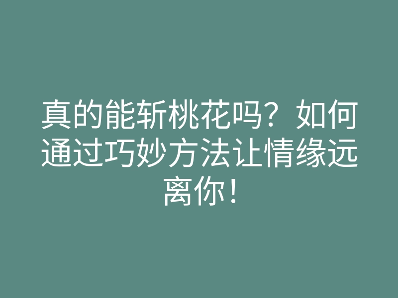 真的能斩桃花吗?如何通过巧妙方法让情缘远离你!