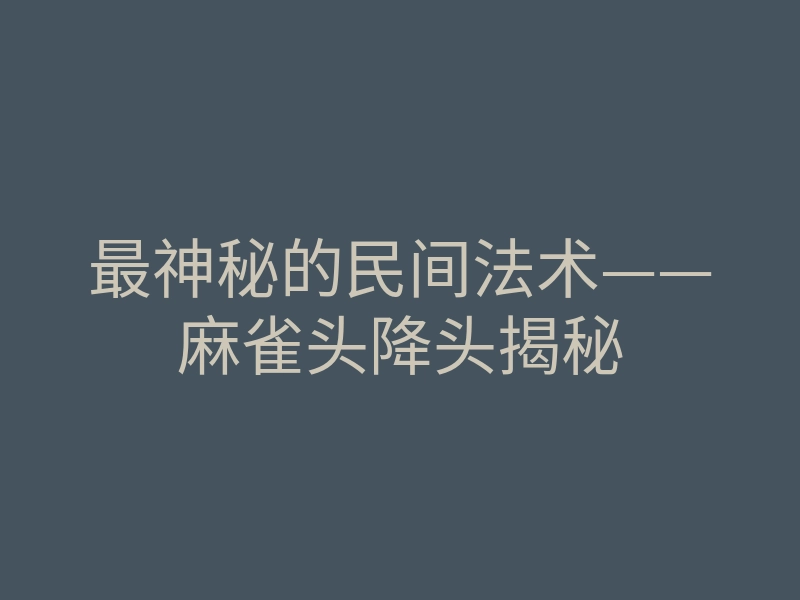 最神秘的民间法术——麻雀头降头揭秘