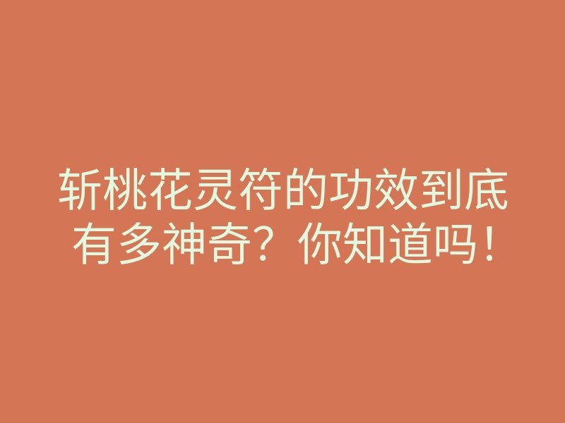 斩桃花灵符的功效到底有多神奇?你知道吗!