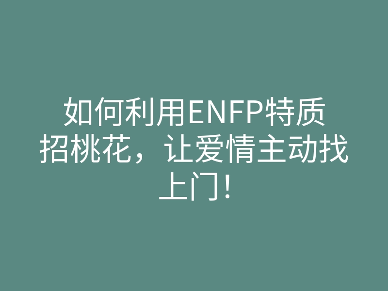 如何利用ENFP特质招桃花,让爱情主动找上门!