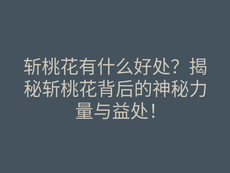 斩桃花有什么好处?揭秘斩桃花背后的神秘力量与益处!