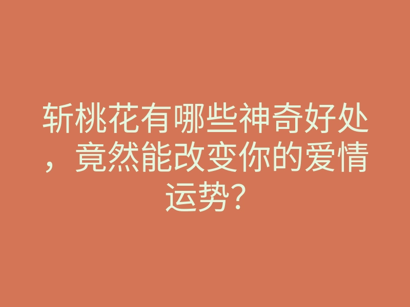 斩桃花有哪些神奇好处,竟然能改变你的爱情运势?