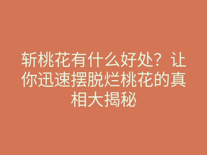 斩桃花有什么好处?让你迅速摆脱烂桃花的真相大揭秘