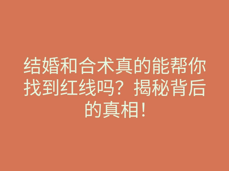 结婚和合术真的能帮你找到红线吗?揭秘背后的真相!