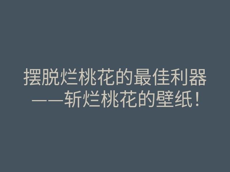 摆脱烂桃花的最佳利器——斩烂桃花的壁纸!
