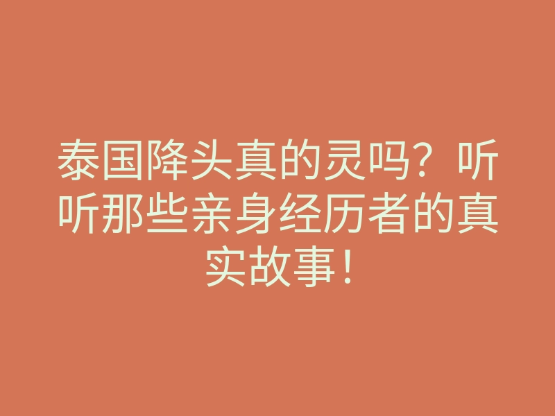 泰国降头真的灵吗?听听那些亲身经历者的真实故事!