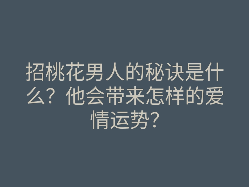 招桃花男人的秘诀是什么?他会带来怎样的爱情运势?