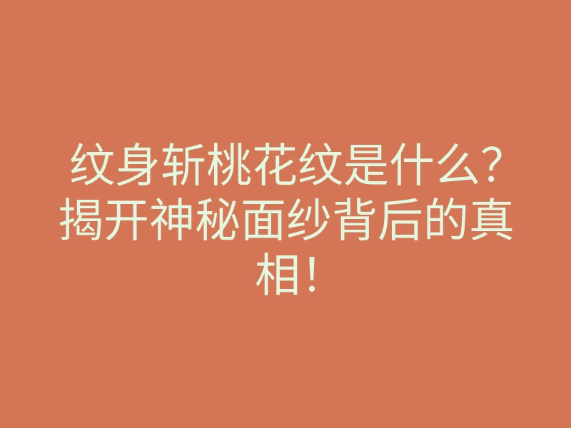 纹身斩桃花纹是什么?揭开神秘面纱背后的真相!