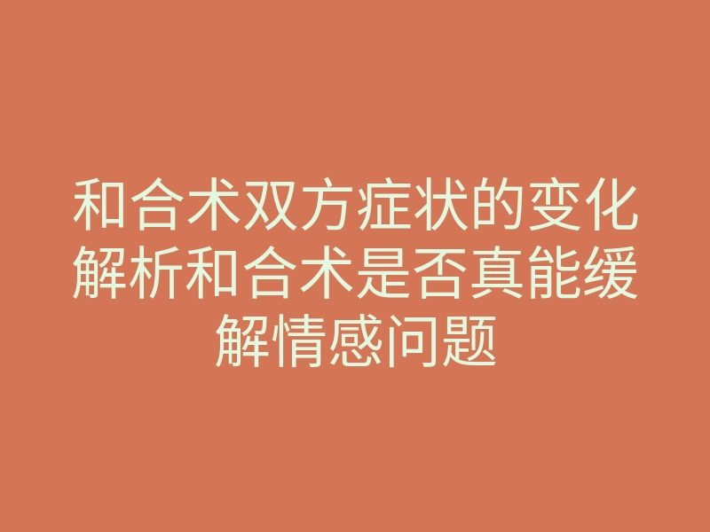 和合术双方症状的变化解析和合术是否真能缓解情感问题