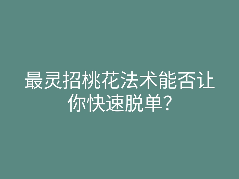 最灵招桃花法术能否让你快速脱单?