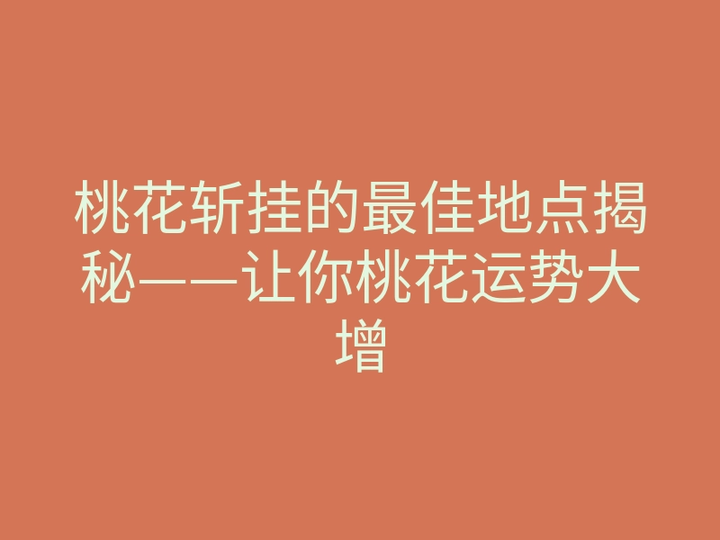 桃花斩挂的最佳地点揭秘——让你桃花运势大增