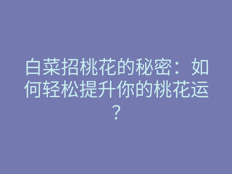 白菜招桃花的秘密：如何轻松提升你的桃花运？