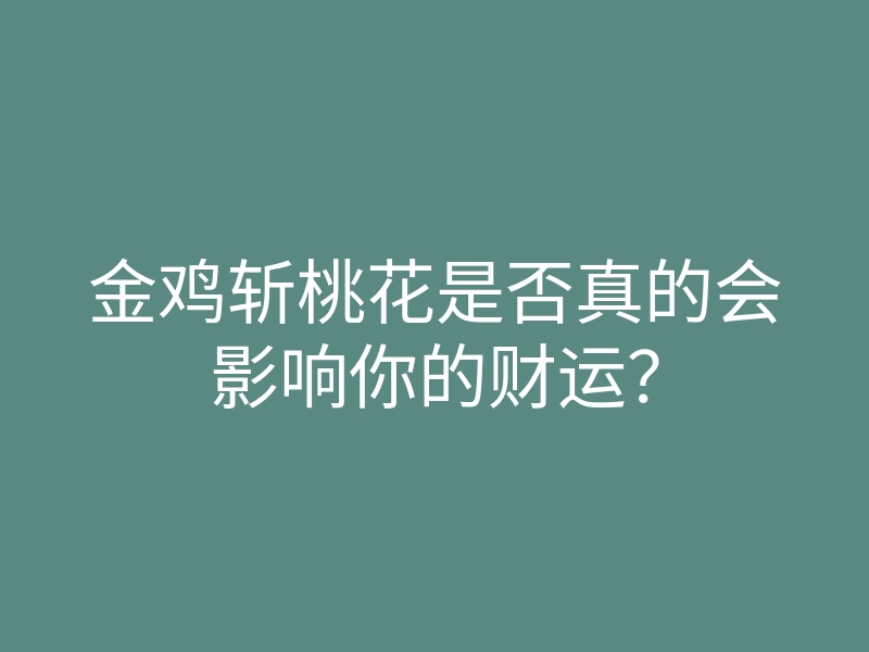金鸡斩桃花是否真的会影响你的财运?