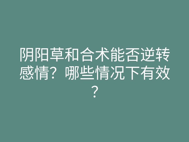 阴阳草和合术能否逆转感情?哪些情况下有效?
