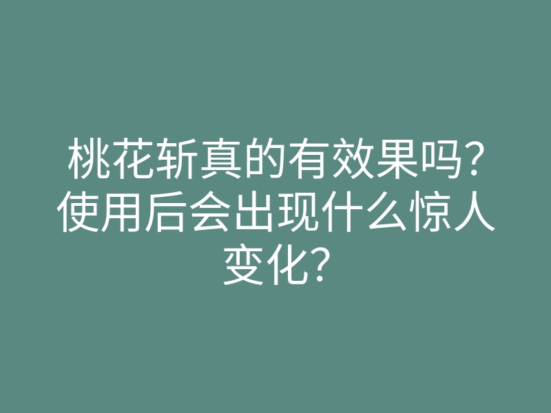 桃花斩真的有效果吗?使用后会出现什么惊人变化?