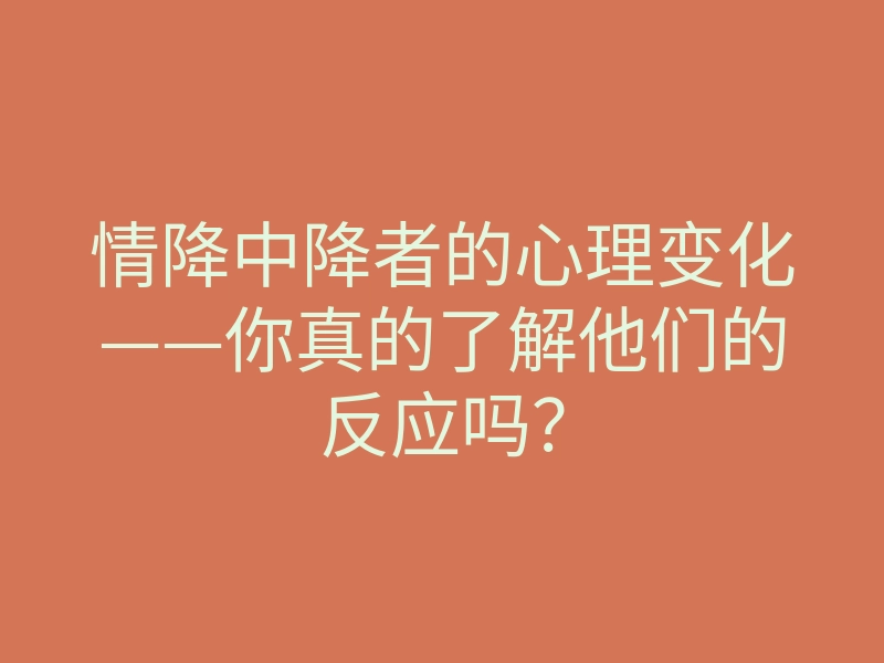 情降中降者的心理变化——你真的了解他们的反应吗？