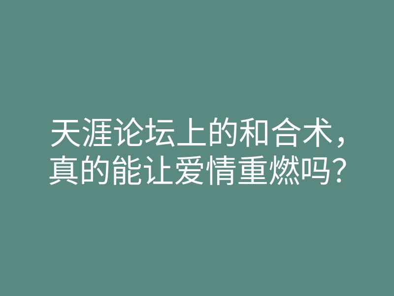 天涯论坛上的和合术,真的能让爱情重燃吗?