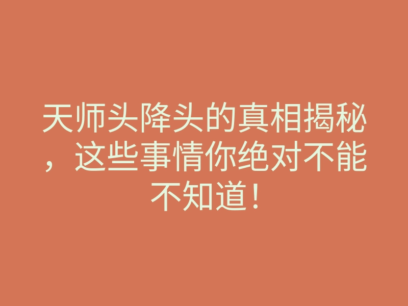 天师头降头的真相揭秘,这些事情你绝对不能不知道!