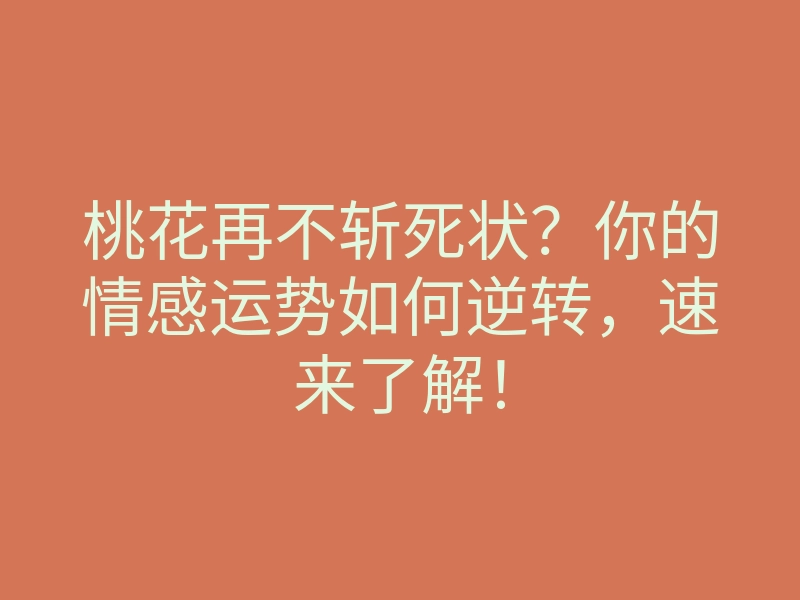 桃花再不斩死状?你的情感运势如何逆转,速来了解!