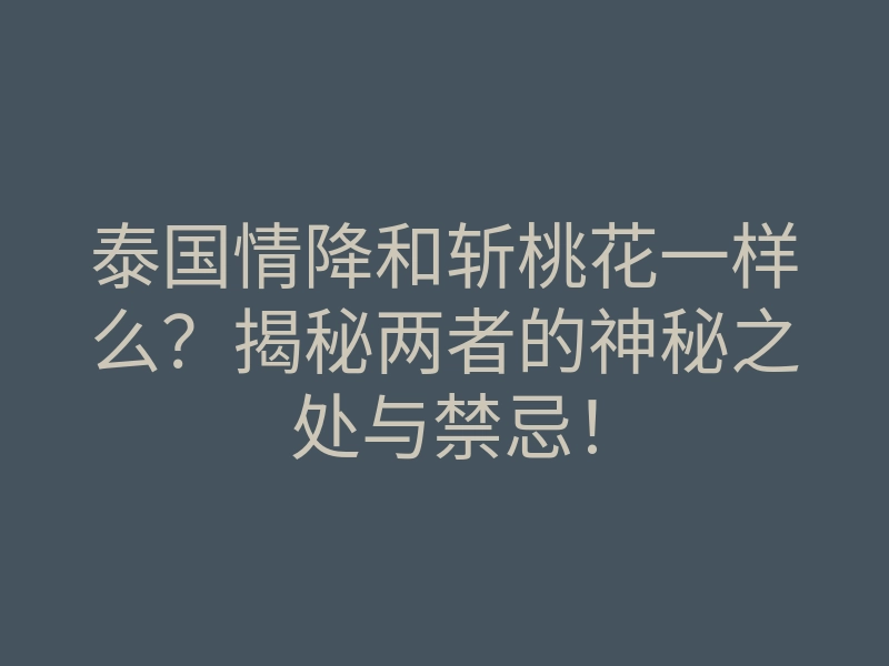 泰国情降和斩桃花一样么?揭秘两者的神秘之处与禁忌!