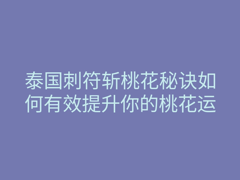 泰国刺符斩桃花秘诀如何有效提升你的桃花运