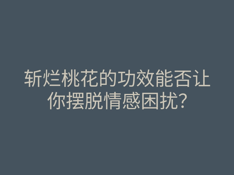 斩烂桃花的功效能否让你摆脱情感困扰?