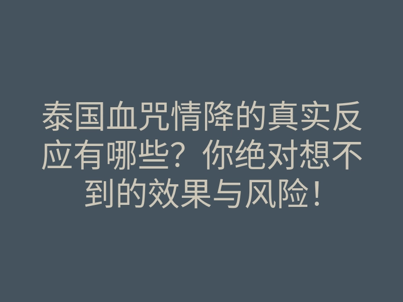 泰国血咒情降的真实反应有哪些?你绝对想不到的效果与风险!