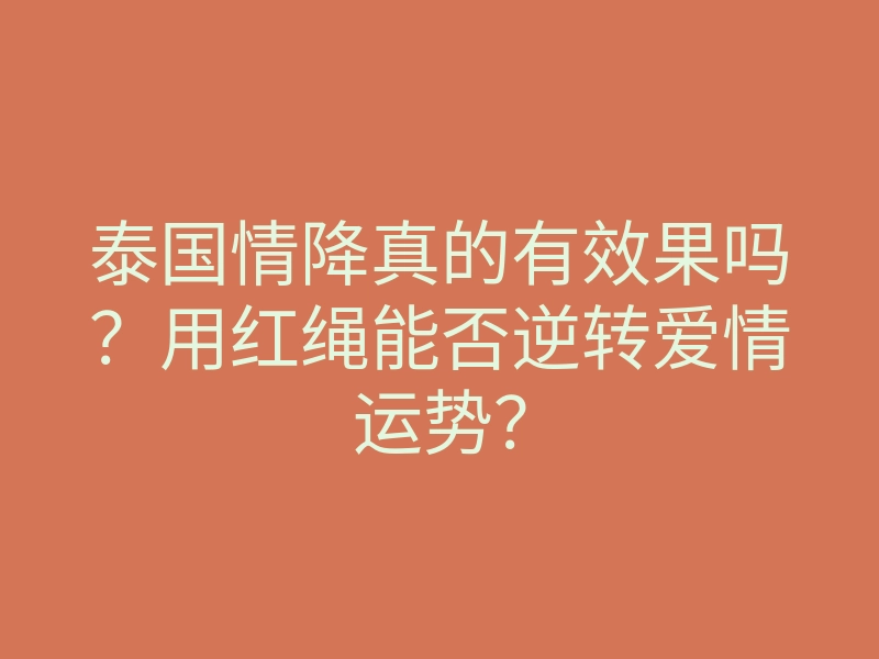 泰国情降真的有效果吗?用红绳能否逆转爱情运势?