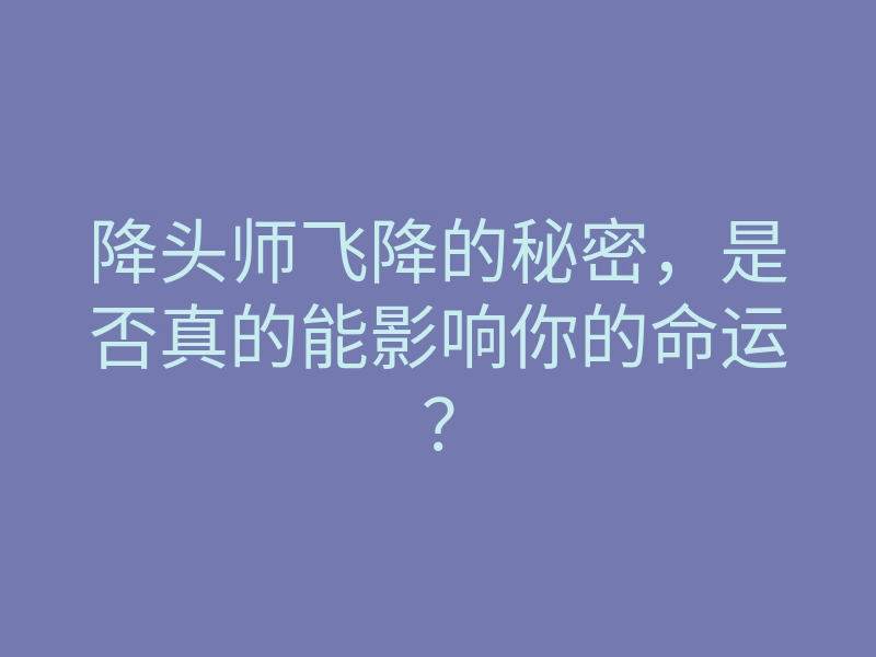 降头师飞降的秘密,是否真的能影响你的命运?