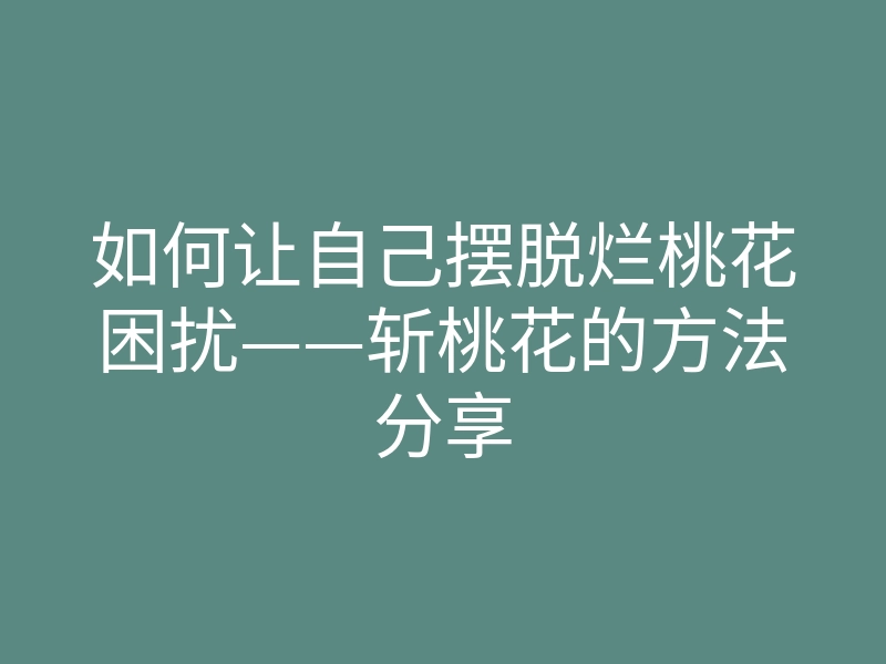 如何让自己摆脱烂桃花困扰——斩桃花的方法分享
