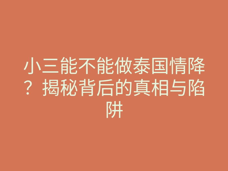 小三能不能做泰国情降?揭秘背后的真相与陷阱