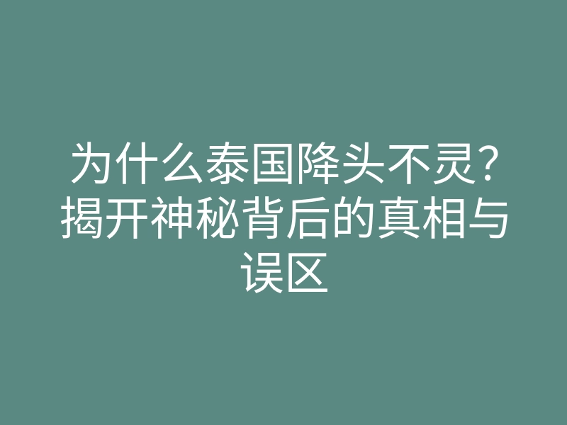 为什么泰国降头不灵?揭开神秘背后的真相与误区