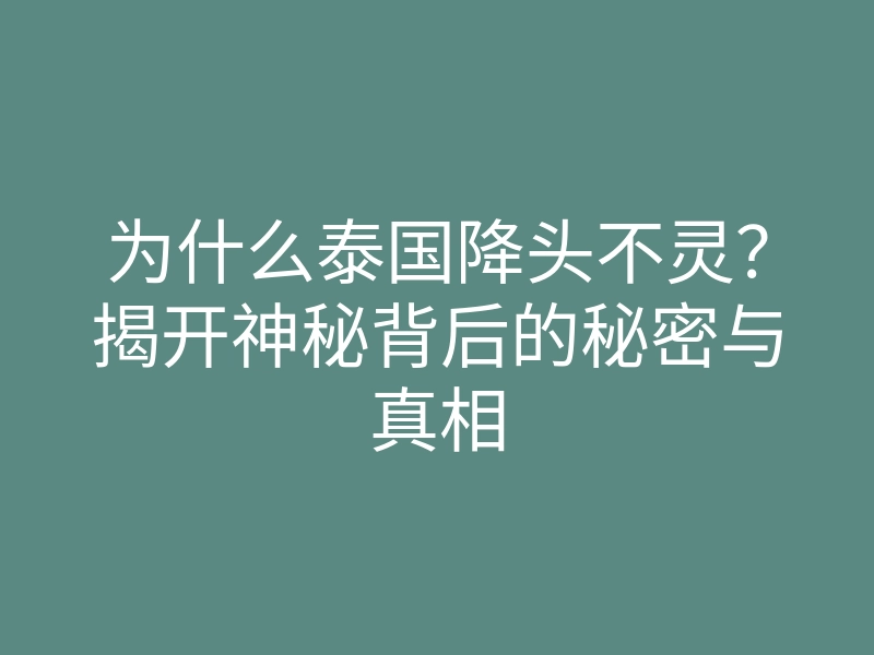 为什么泰国降头不灵?揭开神秘背后的秘密与真相