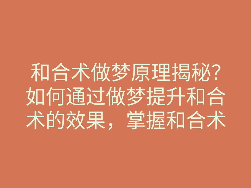和合术做梦原理揭秘?如何通过做梦提升和合术的效果,掌握和合术做梦技巧