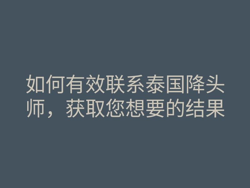 如何有效联系泰国降头师,获取您想要的结果