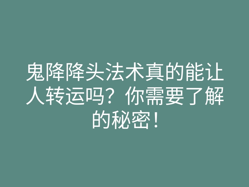 鬼降降头法术真的能让人转运吗?你需要了解的秘密!