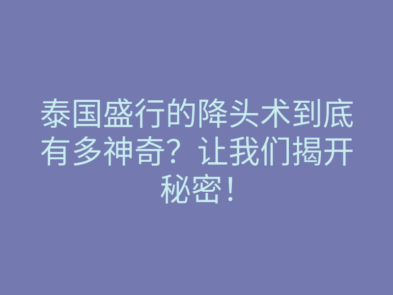 泰国盛行的降头术到底有多神奇?让我们揭开秘密!
