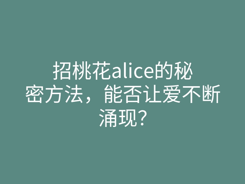 招桃花alice的秘密方法，能否让爱不断涌现？