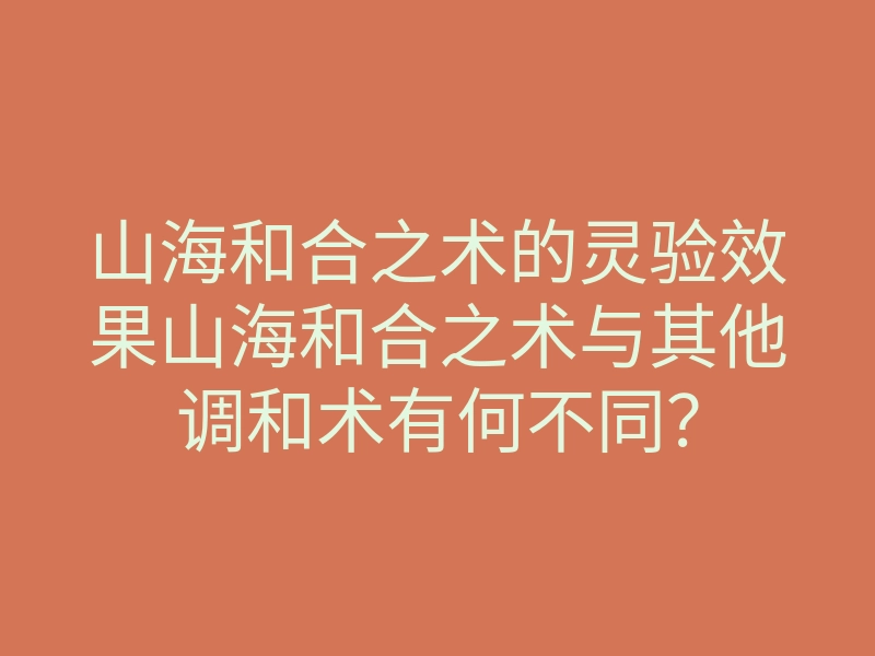 山海和合之术的灵验效果山海和合之术与其他调和术有何不同?