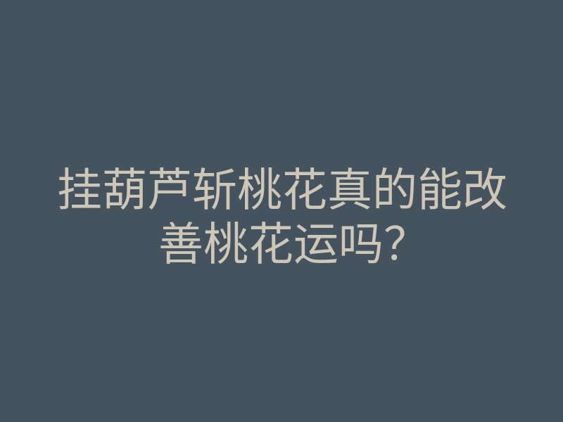 挂葫芦斩桃花真的能改善桃花运吗?