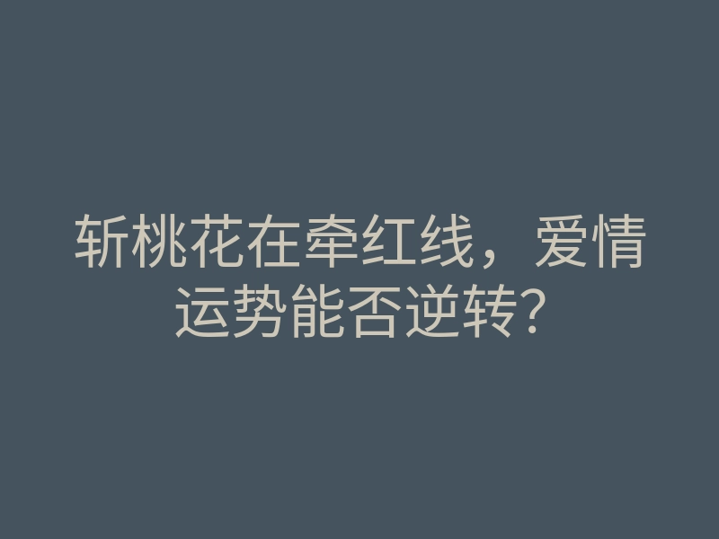 斩桃花在牵红线,爱情运势能否逆转?