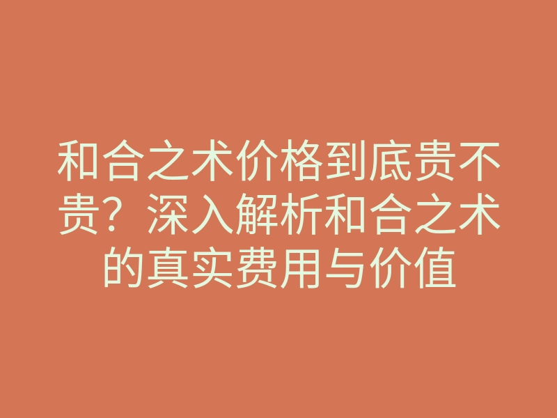 和合之术价格到底贵不贵?深入解析和合之术的真实费用与价值