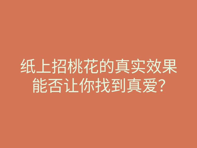 纸上招桃花的真实效果能否让你找到真爱?