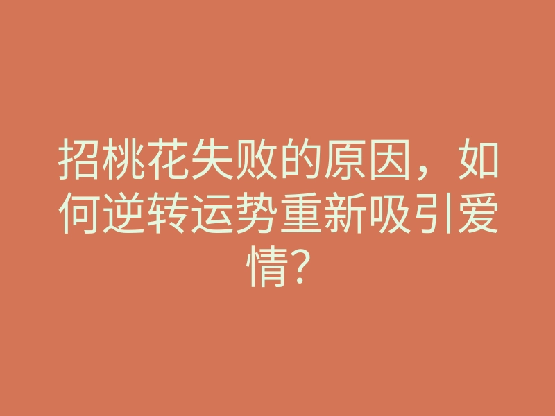 招桃花失败的原因,如何逆转运势重新吸引爱情?