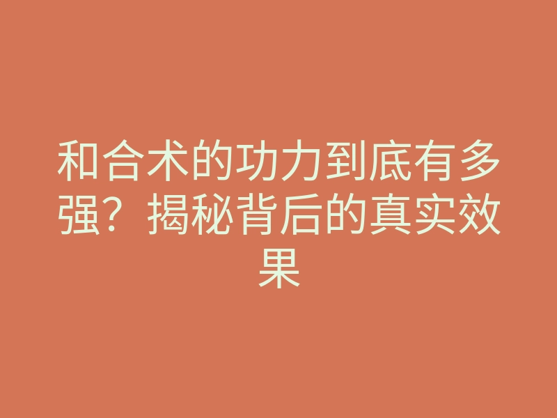 和合术的功力到底有多强?揭秘背后的真实效果