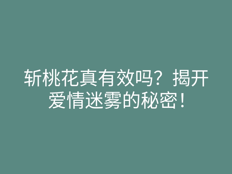 斩桃花真有效吗?揭开爱情迷雾的秘密!