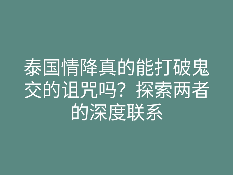 泰国情降真的能打破鬼交的诅咒吗?探索两者的深度联系